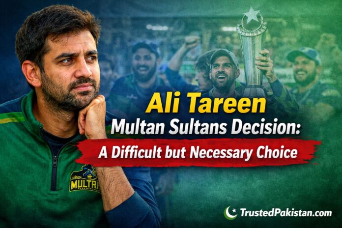 Ali Tareen Multan Sultans Decision | A Difficult but Necessary Choice | trustedpakistan.com