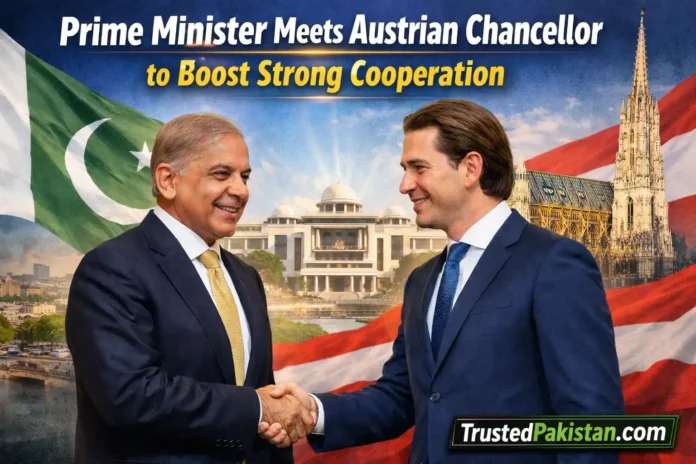 Prime Minister Meets Austrian Chancellor to Boost Strong Cooperation | trustedpakistan.com